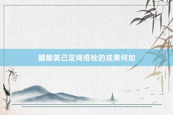 醋酸氯己定痔疮栓的成果何如