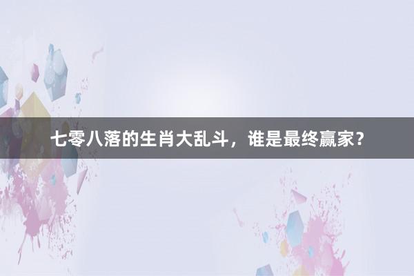 七零八落的生肖大乱斗，谁是最终赢家？