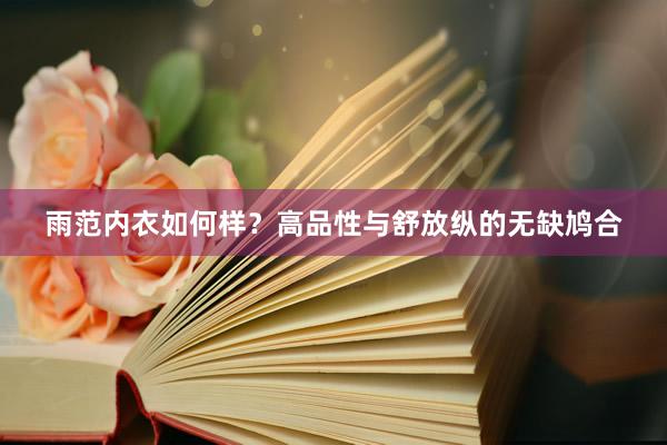 雨范内衣如何样？高品性与舒放纵的无缺鸠合