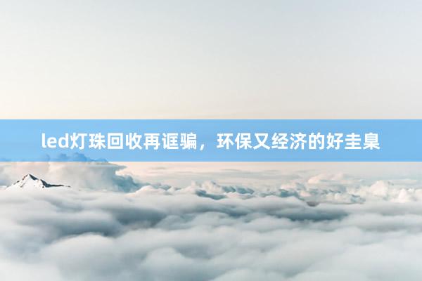 led灯珠回收再诓骗，环保又经济的好圭臬