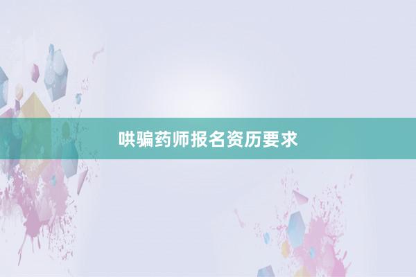 哄骗药师报名资历要求