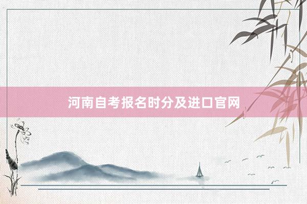 河南自考报名时分及进口官网