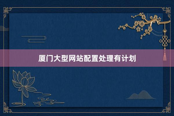 厦门大型网站配置处理有计划
