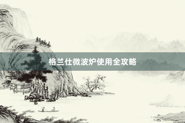 格兰仕微波炉使用全攻略