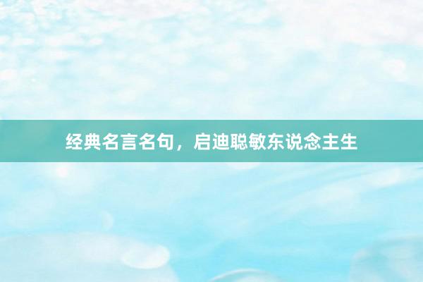 经典名言名句，启迪聪敏东说念主生