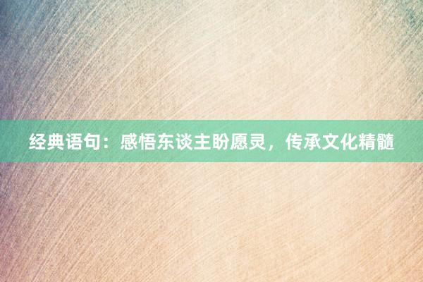 经典语句：感悟东谈主盼愿灵，传承文化精髓
