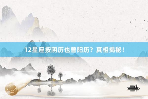 12星座按阴历也曾阳历？真相揭秘！